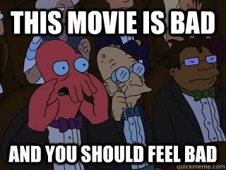 this movie is bad and you should feel bad  Bad Zoidberg