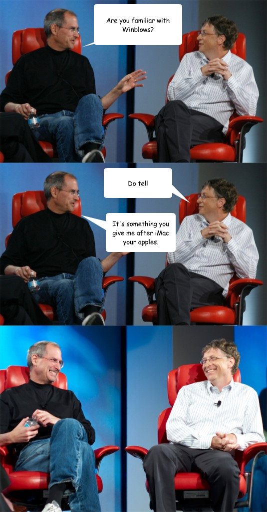 Are you familiar with Winblows? It's something you give me after iMac your apples. Do tell  Steve Jobs vs Bill Gates