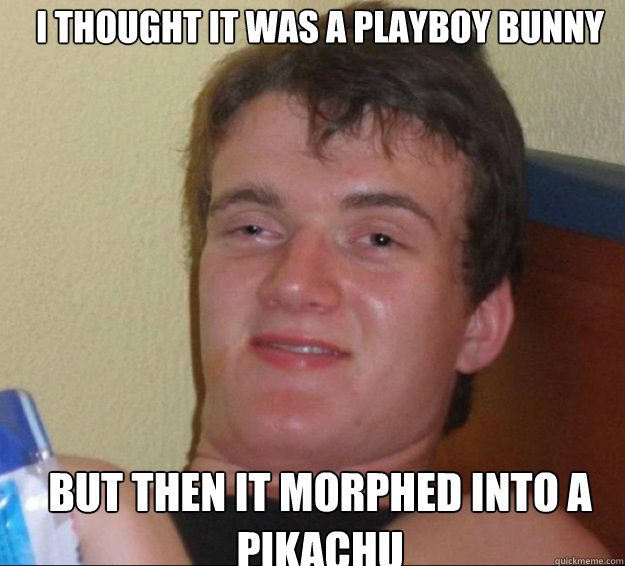 I thought it was a playboy bunny But then it morphed into a pikachu  10guy