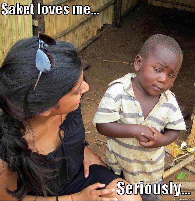 SAKET LOVES ME...                                                                                SERIOUSLY... Skeptical Third World Kid