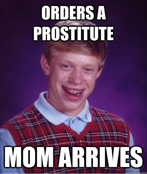 Orders a prostitute Mom arrives  Bad Luck Brian