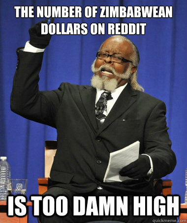 The number of Zimbabwean dollars on reddit is too damn high - The number of Zimbabwean dollars on reddit is too damn high  The Rent Is Too Damn High