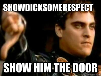 showdicksomerespect Show him the door  Downvoting Roman