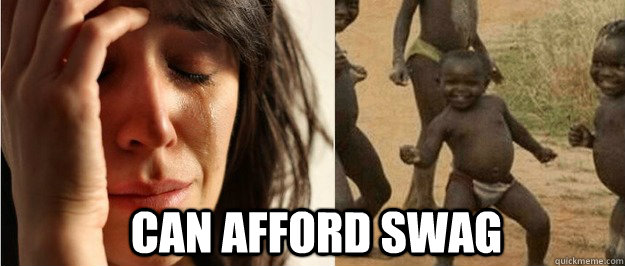 Can afford swag  First world problem third world success