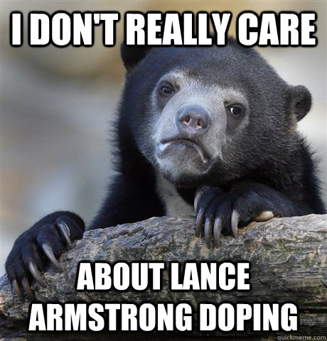 I don't really care about lance armstrong doping  Confession Bear