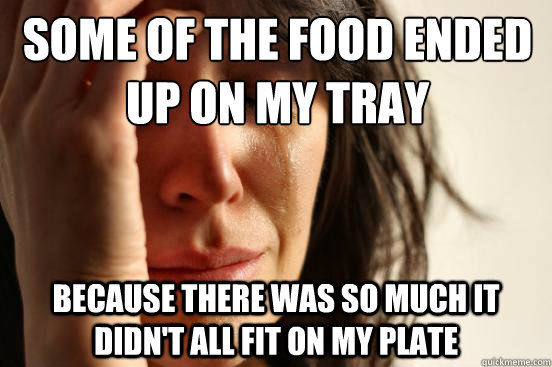 Some of the food ended up on my tray Because there was so much it didn't all fit on my plate  First World Problems