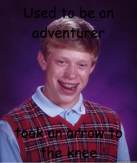 Used to be an adventurer took an arrow to the knee - Used to be an adventurer took an arrow to the knee  Bad Luck Brian