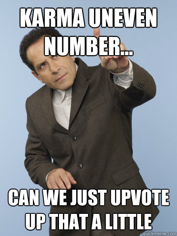 karma uneven number... can we just upvote up that a little  Monk