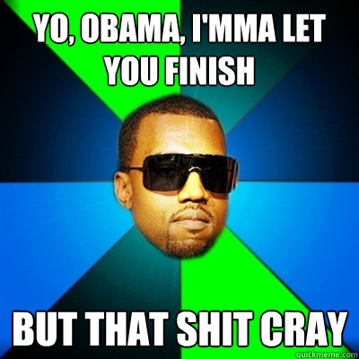 Yo, Obama, I'mma let you finish But that shit cray  Interrupting Kanye