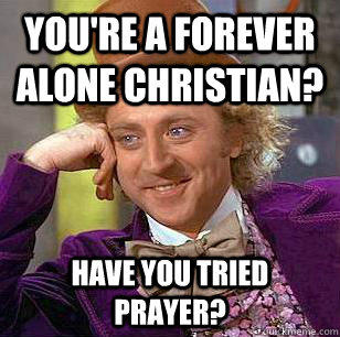 You're a forever alone christian? Have you tried prayer? - You're a forever alone christian? Have you tried prayer?  Condescending Wonka