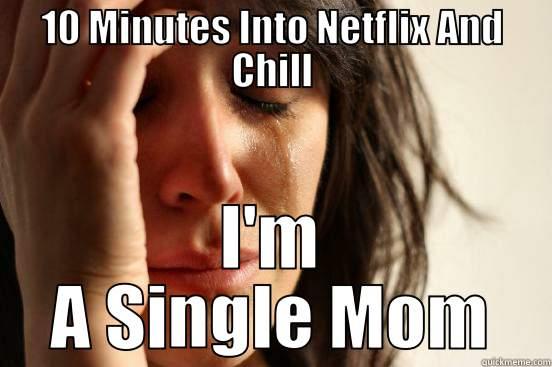 10 MINUTES INTO NETFLIX AND CHILL I'M A SINGLE MOM First World Problems