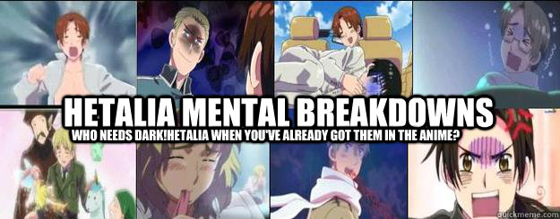 Hetalia Mental Breakdowns who needs dark!hetalia when you've already got them in the anime?  