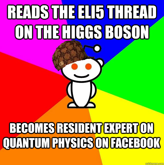 Reads the ELI5 thread on the higgs boson Becomes resident expert on quantum physics on facebook  Scumbag Redditor Boycotts ratheism