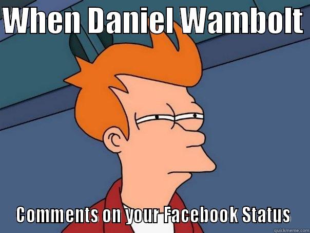 WHEN DANIEL WAMBOLT  COMMENTS ON YOUR FACEBOOK STATUS Futurama Fry