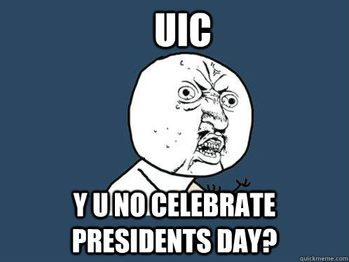 UIC y u no celebrate presidents day?  Y U No