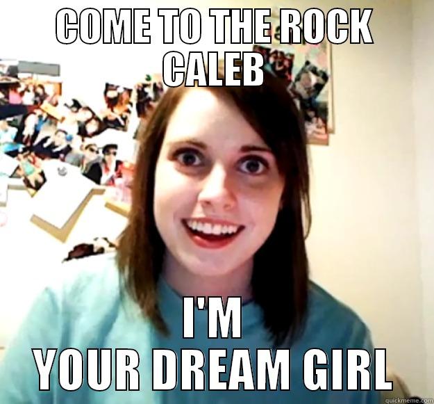 COME TO THE ROCK CALEB I'M YOUR DREAM GIRL Overly Attached Girlfriend