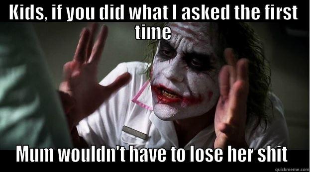 KIDS, IF YOU DID WHAT I ASKED THE FIRST TIME MUM WOULDN'T HAVE TO LOSE HER SHIT  Joker Mind Loss