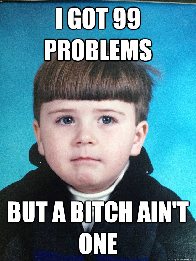 I got 99 problems but a bitch ain't one  Dont Cry Davie