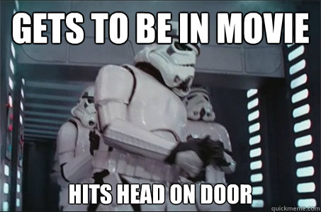 Gets to be in movie Hits head on door  Freshman Stormtrooper