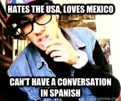 hates the usa, loves mexico can't have a conversation in spanish  Douche Bag Swag Fag