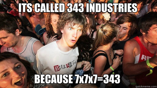 ITS CALLED 343 INDUSTRIES BECAUSE 7x7x7=343  Sudden Clarity Clarence