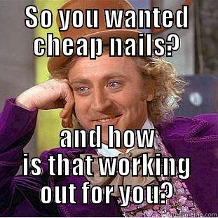 SO YOU WANTED CHEAP NAILS? AND HOW IS THAT WORKING OUT FOR YOU? Condescending Wonka