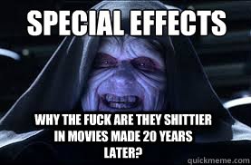 SPecial Effects why the fuck are they shittier in movies made 20 years later? - SPecial Effects why the fuck are they shittier in movies made 20 years later?  darth sidious