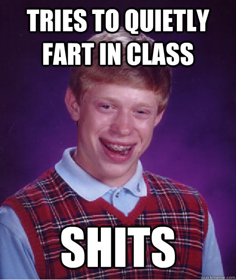 tries to quietly fart in class shits  Bad Luck Brian