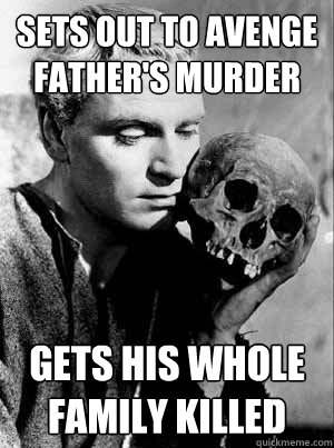 Sets out to avenge father's murder Gets his whole family killed  Hamlet