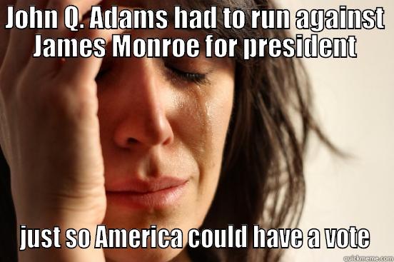 JOHN Q. ADAMS HAD TO RUN AGAINST JAMES MONROE FOR PRESIDENT JUST SO AMERICA COULD HAVE A VOTE First World Problems