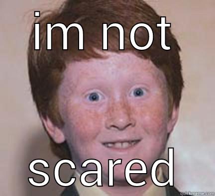 not scared - IM NOT SCARED Over Confident Ginger