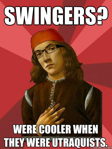 Swingers? Were cooler when they were Utraquists.  Hipster Stefano