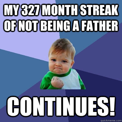 My 327 month streak of not being a father continues!  Success Kid