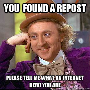 You  Found a Repost Please tell me what an internet hero you are - You  Found a Repost Please tell me what an internet hero you are  Condescending Wonka