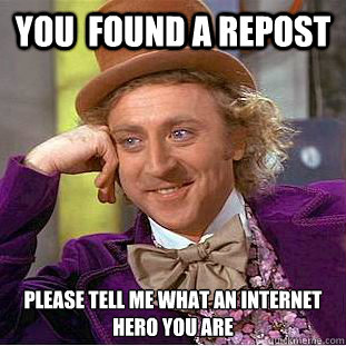 You  Found a Repost Please tell me what an internet hero you are  Condescending Wonka