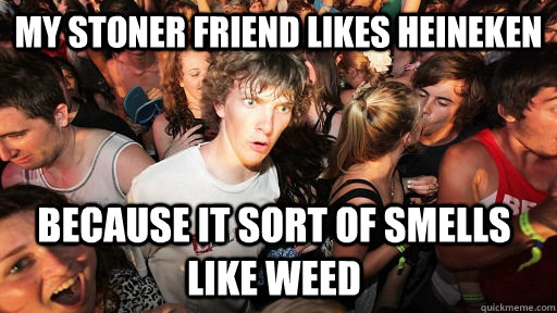 My stoner friend likes Heineken because it sort of smells like weed  Sudden Clarity Clarence