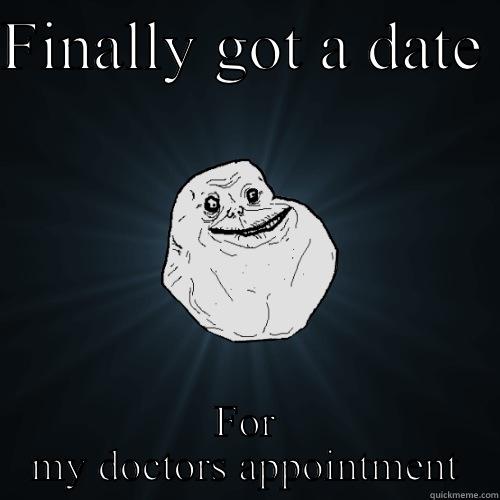 O o - FINALLY GOT A DATE  FOR MY DOCTORS APPOINTMENT Forever Alone