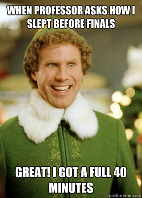 When professor asks how i slept before finals Great! I got a full 40 minutes  Buddy the Elf