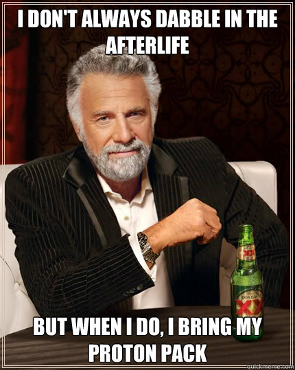 I don't always dabble in the afterlife but when i do, i bring my proton pack  Dos Equis man