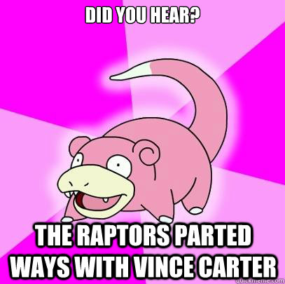 Did you hear? the raptors parted ways with vince carter  Slowpoke