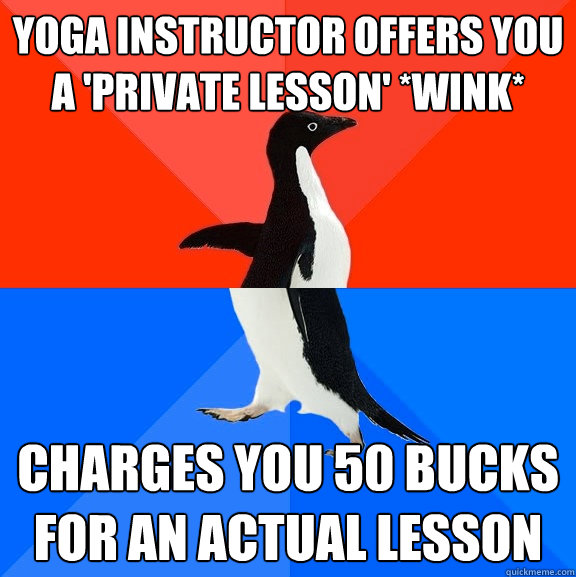 Yoga instructor offers you a 'private lesson' *wink* Charges you 50 bucks for an actual lesson  Socially Awesome Awkward Penguin