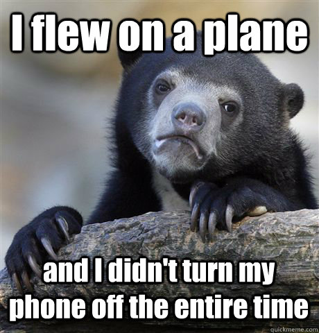 I flew on a plane and I didn't turn my phone off the entire time  Confession Bear