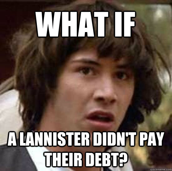 What if a lannister didn't pay their debt?  conspiracy keanu