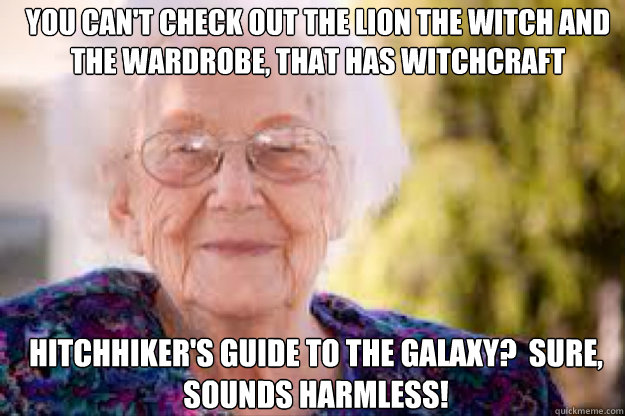 you can't check out the Lion the witch and the wardrobe, that has witchcraft Hitchhiker's guide to the galaxy?  Sure, sounds harmless! - you can't check out the Lion the witch and the wardrobe, that has witchcraft Hitchhiker's guide to the galaxy?  Sure, sounds harmless!  grandma