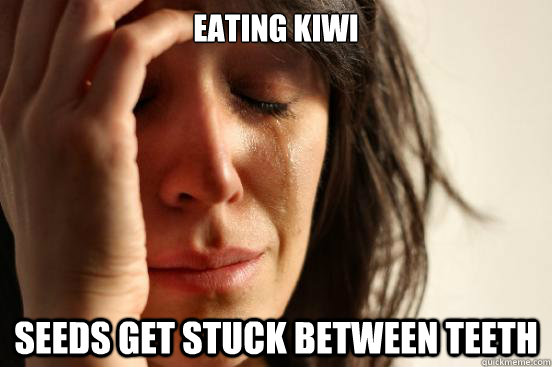 Eating kiwi seeds get stuck between teeth  First World Problems