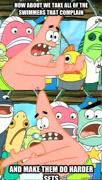 How about we take all of the swimmers that complain And make them do harder sets  Patrick star valentines day reversal