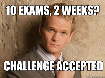 10 exams, 2 weeks?  challenge accepted   Challenge Accepted