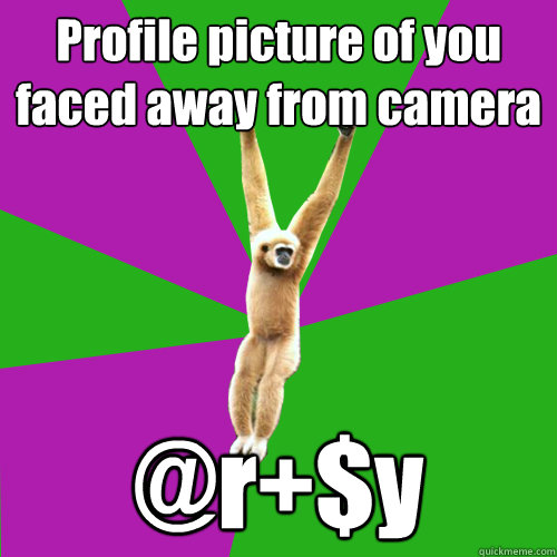 Profile picture of you faced away from camera @r+$y  Over-used quote gibbon