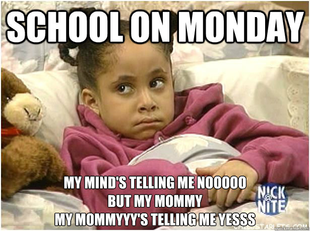 School on Monday My mind's telling me nooooo
But my mommy
My mommyyy's telling me yesss - School on Monday My mind's telling me nooooo
But my mommy
My mommyyy's telling me yesss  Monday