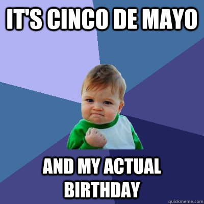 it's cinco de mayo and my actual birthday  Success Kid